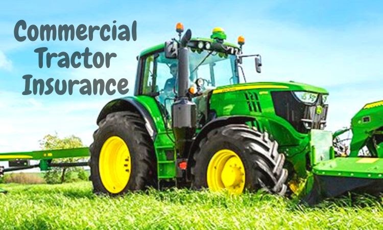 Major Reasons Why Do You Need a Commercial Tractor Insurance Policy