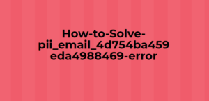 how-to-solve-pii_email_4d754ba459eda4988469-error