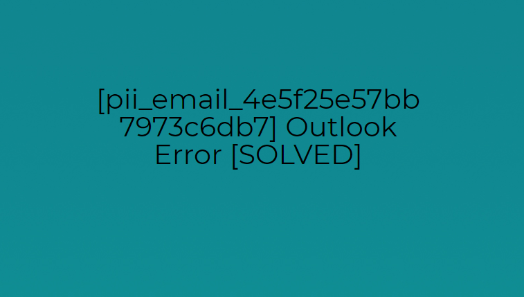 [pii_email_4e5f25e57bb7973c6db7] Outlook Error [SOLVED]