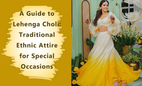 A Guide to Lehenga Choli: Traditional Ethnic Attire for Special Occasions